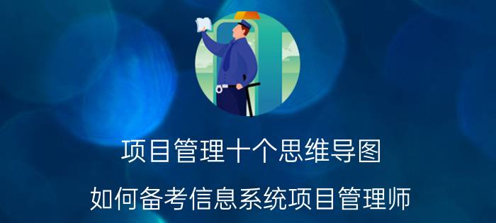 项目管理十个思维导图 如何备考信息系统项目管理师？